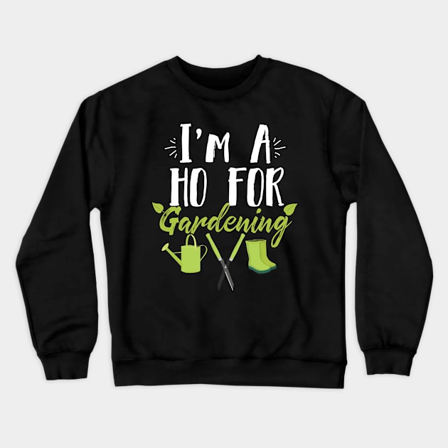 I'm A Ho For Gardening Funny Gardener Crewneck Sweatshirt by Eugenex